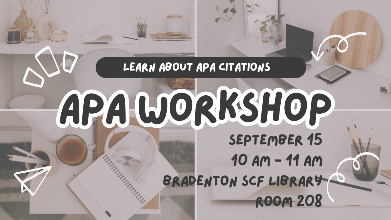 APA Workshop In-Person Learn the essentials of APA style in this hands-on workshop designed to help you confidently cite sources and avoid plagiarism. Whether you're new to APA or need a refresher, you'll leave with practical skills and resources to strengthen your academic writing and research. Date: Tuesday, September 15, 2026 Time: 10:00am - 11:00am Time Zone: Eastern Time - US & Canada (change) Location: 208 - Library Seminar Room Campus: Bradenton