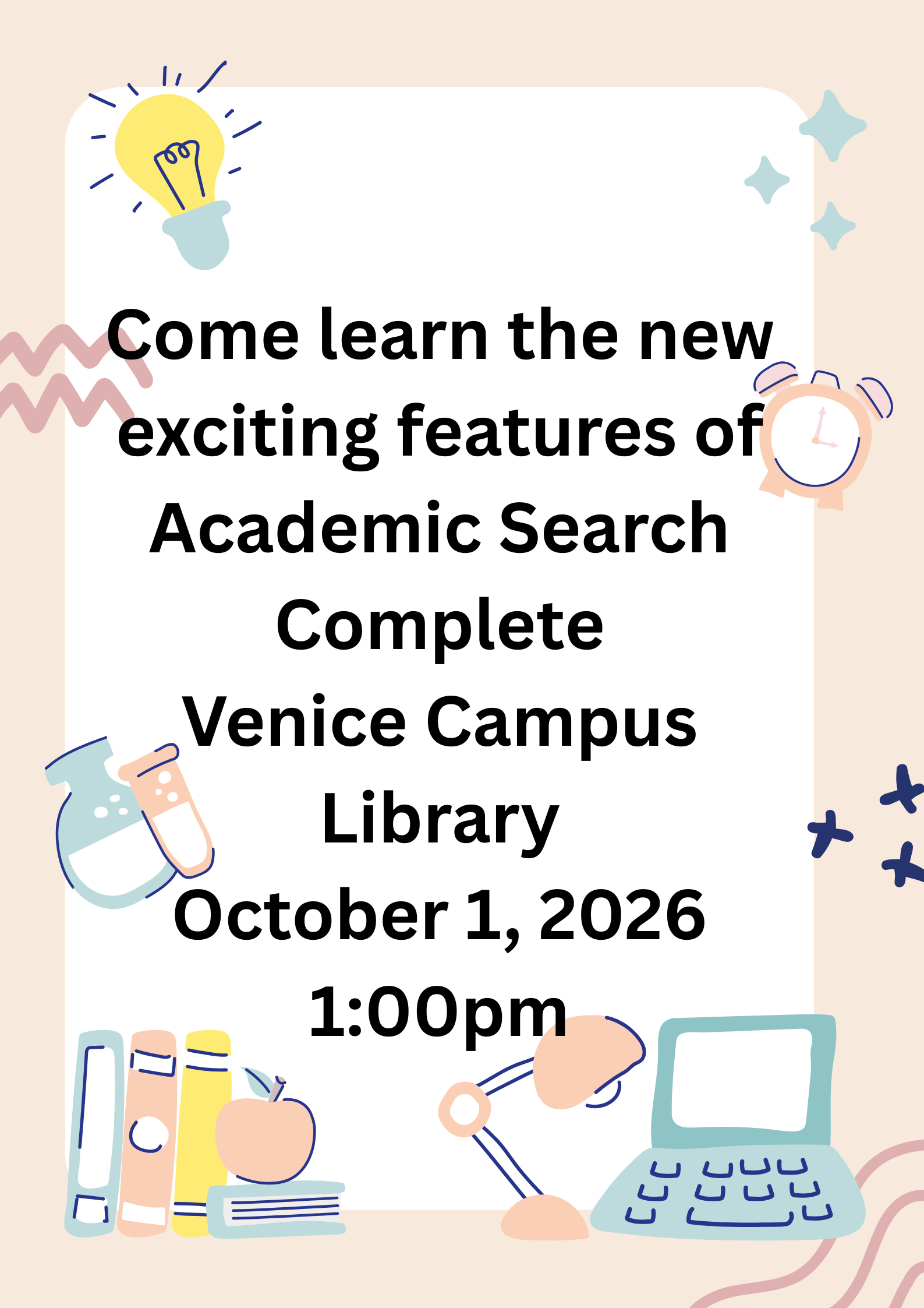 Academic Search Complete October 1st In-Person Come learn the new exciting features of Academic Search Complete! Venice Campus Library October 1st at 1 pm! You'll be amazed at what you will find! Date: Thursday, October 1, 2026 Time: 1:00pm - 1:30pm Time Zone: Eastern Time - US & Canada (change) Location: 325 - Library Instruction Campus: Venice