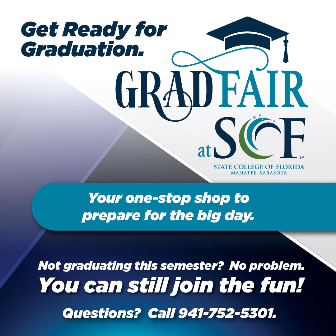 SCF Grad Fair Presented by the State College of Florida, Manatee-Sarasota Wednesday, October 7th from 10:00 a.m. – 12:00 p.m. SCF Bradenton Campus, Student Union, Building 14, 5840 26th St. West SCF is excited to host our Grad Fair—a must-attend event for all graduating students! Whether you're set to graduate this semester or looking ahead to future commencement ceremonies, this event has everything you need to prepare for your big day. From verifying your graduation status to shopping for regalia and connecting with valuable post-graduation resources, the Grad Fair is your all-in-one stop for a seamless commencement experience. Why Attend the Grad Fair?  Get all your graduation questions answered in one place  Ensure you’re fully prepared for commencement  Shop for must-have graduation items  Gain valuable insights for post-graduation success  Have fun and celebrate this exciting milestone! Don’t miss this opportunity to make your graduation experience smooth and memorable. See you at the Grad Fair!