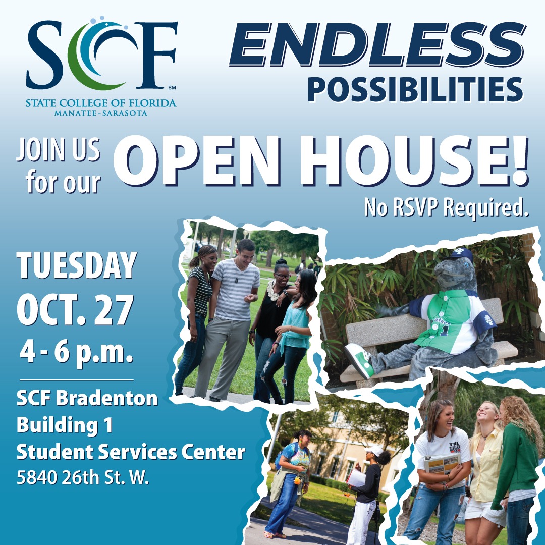Join us for our Open House! No RSVP required. Discover SCF! Tour the campus. Meet our faculty. Discover how to pay for college. Explore Student Life. Tuesday, Oct. 27 from 4-6 p.m. SCF Bradenton Building 1 - Student Services Center 5840 26th St. W. Questions? Visit SCF.edu/Admissions