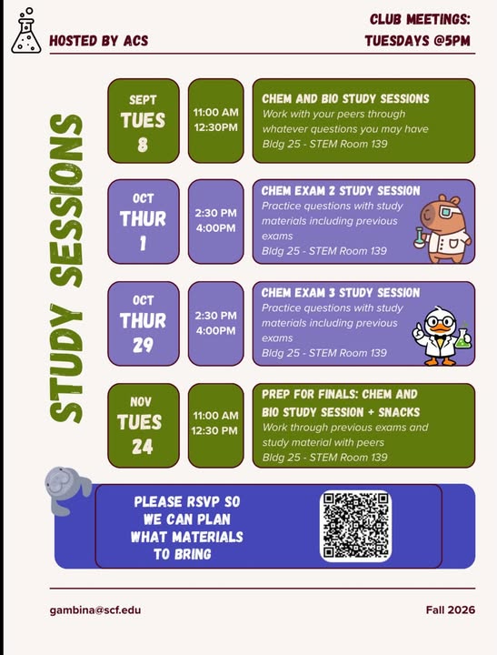 SCF STEM Learning Community Study Sessions Hosted by the American Chemical Society Club Meetings on Tuesdays at 5:00 p.m. Chem and Bio Study Sessions Tuesday, September 8 from 11:00 a.m. to 12:30 p.m. Bldg. 25 Rm. 139 Chem Exam 2 Study Session Thursday, October 1 from 2:30 p.m. to 4:00 p.m. Bldg. 25 Rm. 139 Chem Exam 3 Study Session Thursday, October 29 from 2:30 p.m. to 4:00 p.m. Bldg. 25 Rm. 139 Prep for Finals: Chem and Bio Study Session + Snacks Tuesday, November 24 from 11:00 a.m. to 12:30 p.m. Bldg. 25 Rm. 139