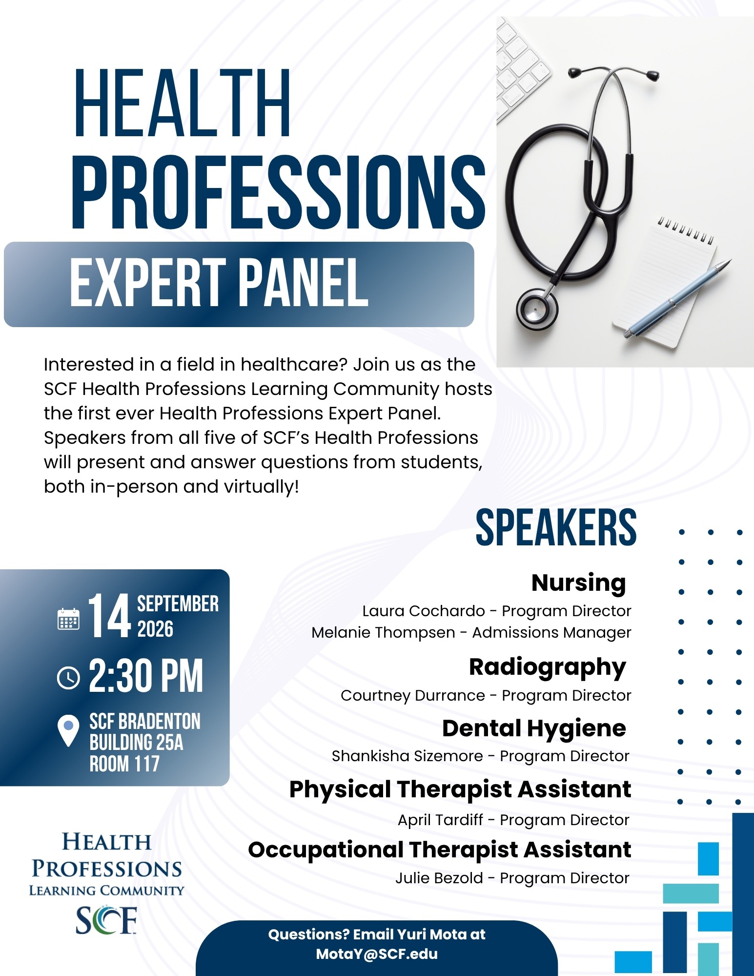 Health Professions Expert Panel Interested in a field in healthcare? Join us as the SCF Health Professions Learning Community hosts the first ever Health Professions Expert Panel. Speakers from all five of SCF’s Health Professions will present and answer questions from students, both in-person and virtually! Speakers: Nursing Laura Cochardo - Program Director Melanie Thompsen - Admissions Manager Radiography Courtney Durrance - Program Director Dental Hygiene Shankisha Sizemore - Program Director Physical Therapist Assistant April Tardiff - Program Director Occupational Therapist Assistant Julie - Bezold - Program Director Date: 09/14/2026 Time: 2:30-4:00 p.m. Location: Natural Science Building (Bldg. 25A), SCF Bradenton