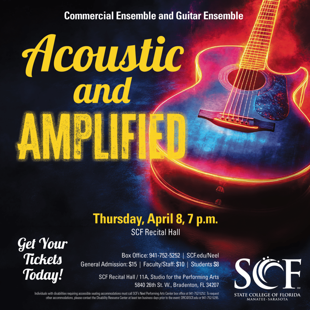 Acoustic and Amplified Commercial Ensemble and Guitar Ensemble Thursday, April 8 at 7 p.m. General Admission: $15 | Faculty/Staff: $10 | Students: $8 Experience music from both sides of the stage, where acoustic instruments and amplified ensembles come together in a dynamic program featuring popular music, original songs and contemporary favorites. Buy Tickets: https://our.show/scfmusic040427 Studio for the Performing Arts Recital Hall (Bldg. 11A) State College of Florida, Bradenton 5840 26th Street West Bradenton, FL 34207 Box Office: 941-752-5252