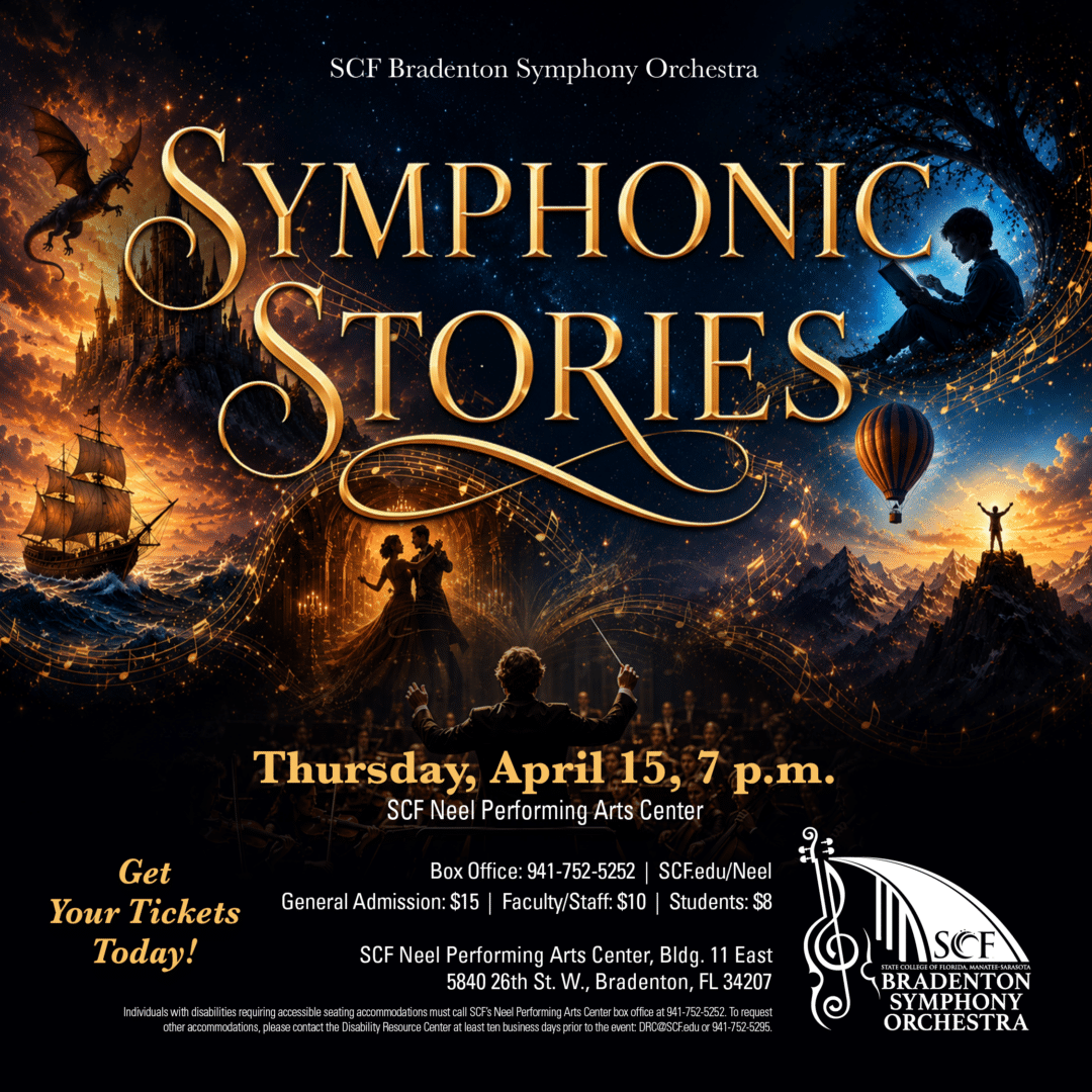 Symphonic Stories SCF Bradenton Symphony Orchestra Thursday, April 15 at 7 p.m. General Admission: $15 | Faculty/Staff: $10 | Students: $8 Symphonic Stories invites the audience on a musical journey where every piece tells a tale. From sweeping melodies and dramatic rhythms to moments of wonder and triumph, this concert brings stories to life through the power of the orchestra. Featuring a vibrant mix of beloved classics and captivating favorites, Symphonic Stories celebrates music’s unique ability to inspire imagination and connect us through shared emotion. Tickets: https://our.show/scfmusic041527 SCF Neel Performing Arts Center State College of Florida, Bradenton 5840 26th Street West Bradenton, FL 34207 Box Office: 941-752-5252